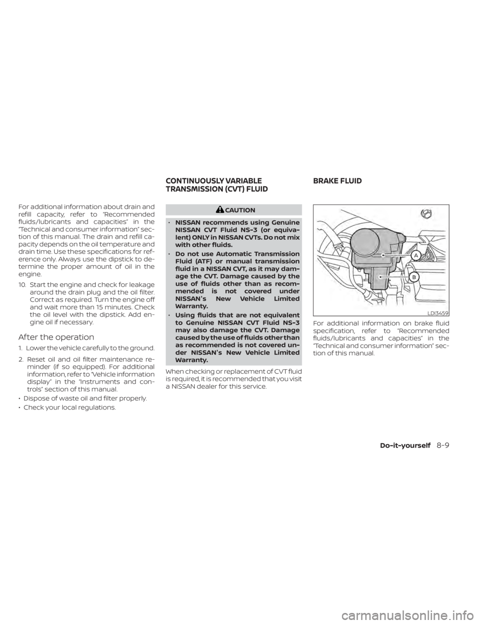 NISSAN KICKS 2020  Owner´s Manual For additional information about drain and
refill capacity, refer to “Recommended
fluids/lubricants and capacities” in the
“Technical and consumer information” sec-
tion of this manual. The dr