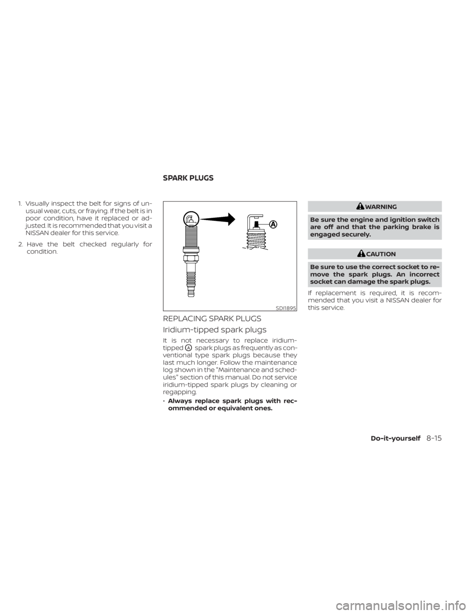 NISSAN KICKS 2020 Owner´s Manual 1. Visually inspect the belt for signs of un-usual wear, cuts, or fraying. If the belt is in
poor condition, have it replaced or ad-
justed. It is recommended that you visit a
NISSAN dealer for this s NISSAN KICKS 2020 Owner´s Manual 1. Visually inspect the belt for signs of un-usual wear, cuts, or fraying. If the belt is in
poor condition, have it replaced or ad-
justed. It is recommended that you visit a
NISSAN dealer for this s