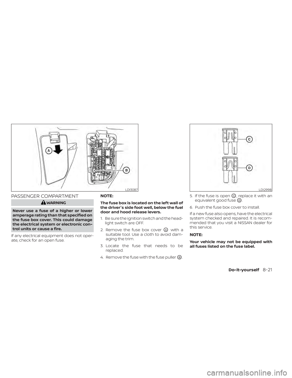NISSAN KICKS 2020 Owner´s Manual PASSENGER COMPARTMENT
WARNING
Never use a fuse of a higher or lower
amperage rating than that specified on
the fuse box cover. This could damage
the electrical system or electronic con-
trol units or NISSAN KICKS 2020 Owner´s Manual PASSENGER COMPARTMENT
WARNING
Never use a fuse of a higher or lower
amperage rating than that specified on
the fuse box cover. This could damage
the electrical system or electronic con-
trol units or