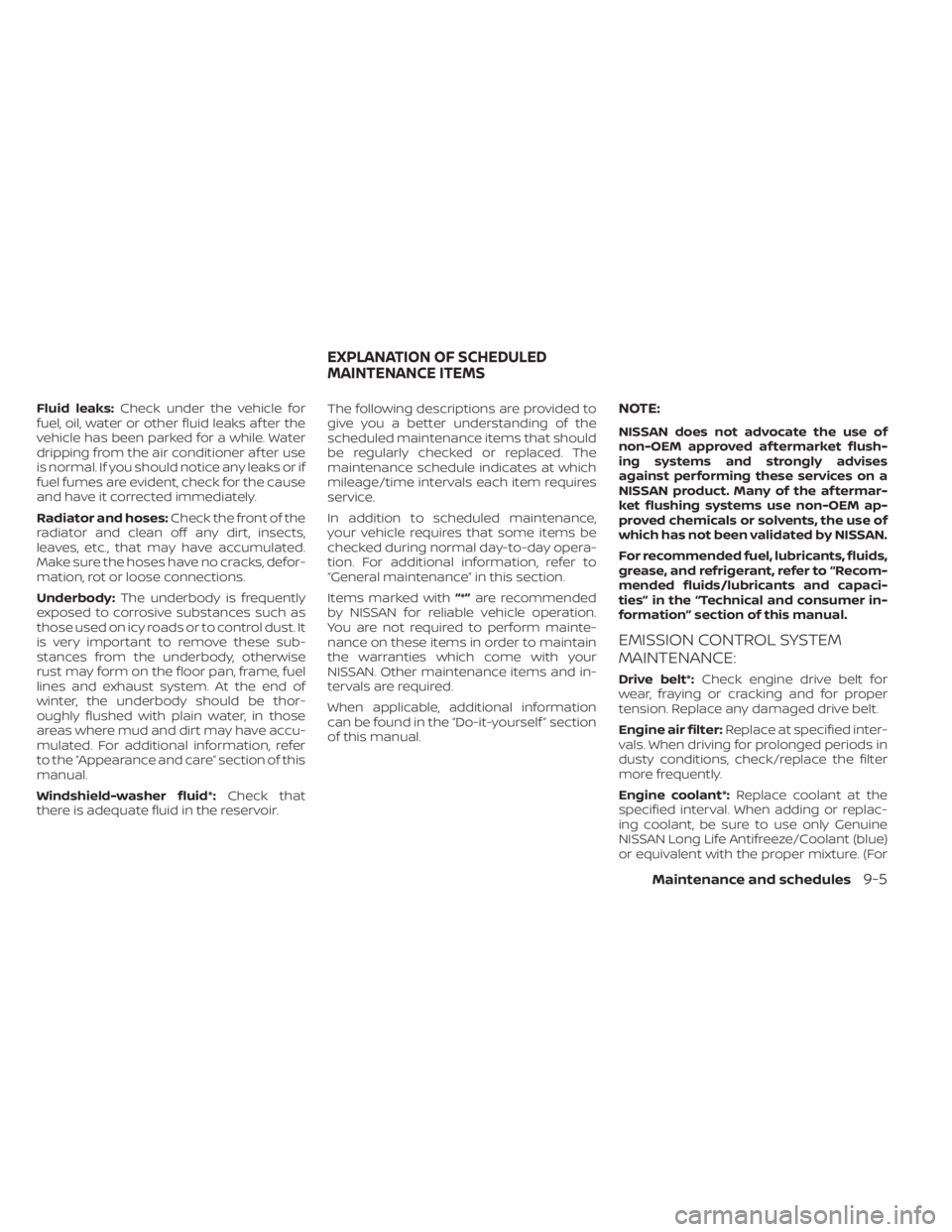 NISSAN KICKS 2020  Owner´s Manual Fluid leaks:Check under the vehicle for
fuel, oil, water or other fluid leaks af ter the
vehicle has been parked for a while. Water
dripping from the air conditioner af ter use
is normal. If you shoul