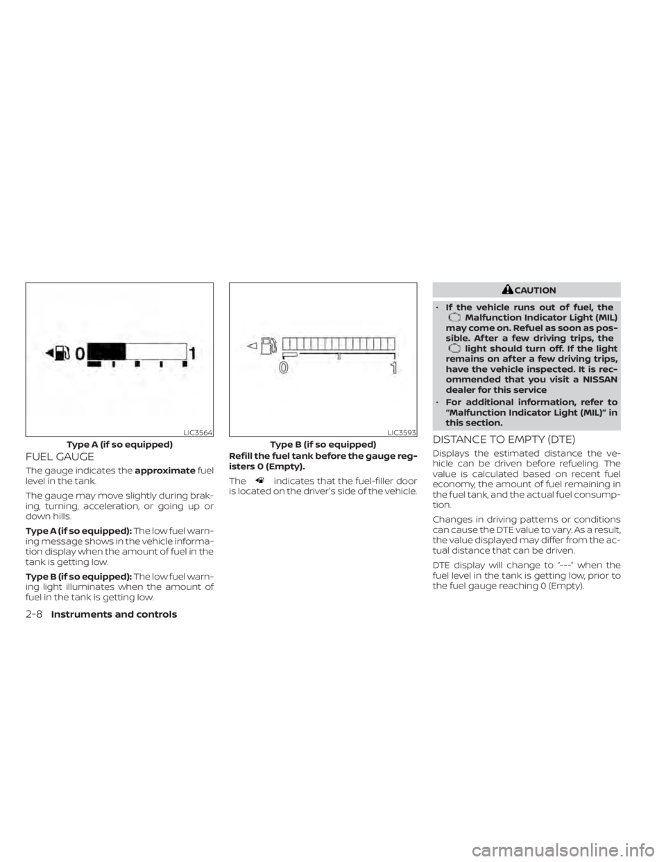 NISSAN KICKS 2020  Owner´s Manual FUEL GAUGE
The gauge indicates theapproximatefuel
level in the tank.
The gauge may move slightly during brak-
ing, turning, acceleration, or going up or
down hills.
Type A (if so equipped): The low fu