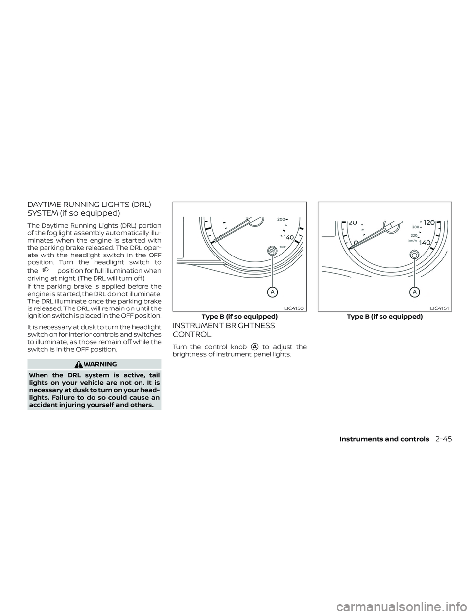 NISSAN KICKS 2019  Owner´s Manual DAYTIME RUNNING LIGHTS (DRL)
SYSTEM (if so equipped)
The Daytime Running Lights (DRL) portion
of the fog light assembly automatically illu-
minates when the engine is started with
the parking brake re