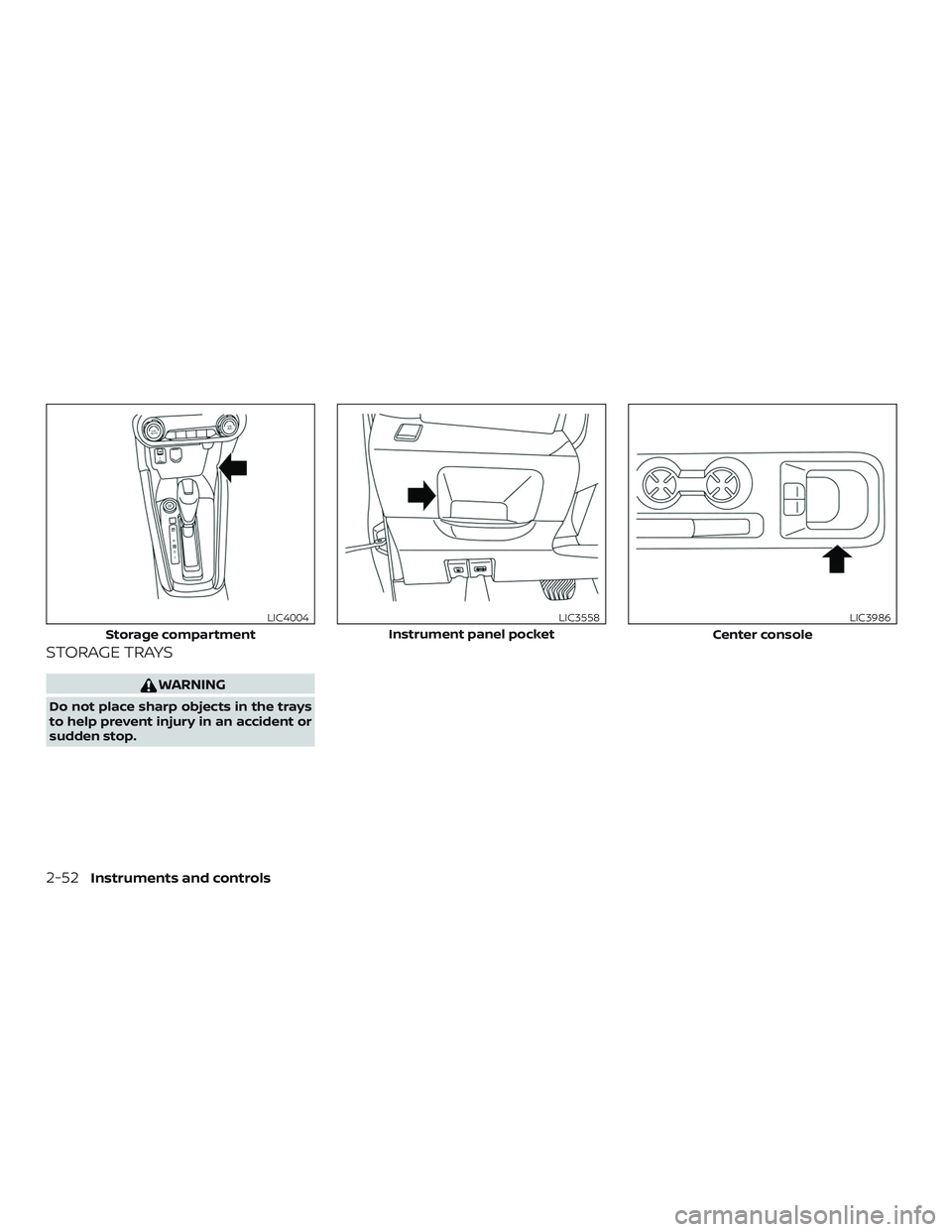 NISSAN KICKS 2019  Owner´s Manual STORAGE TRAYS
WARNING
Do not place sharp objects in the trays
to help prevent injury in an accident or
sudden stop.
Storage compartment
LIC4004
Instrument panel pocket
LIC3558
Center console
LIC3986
2