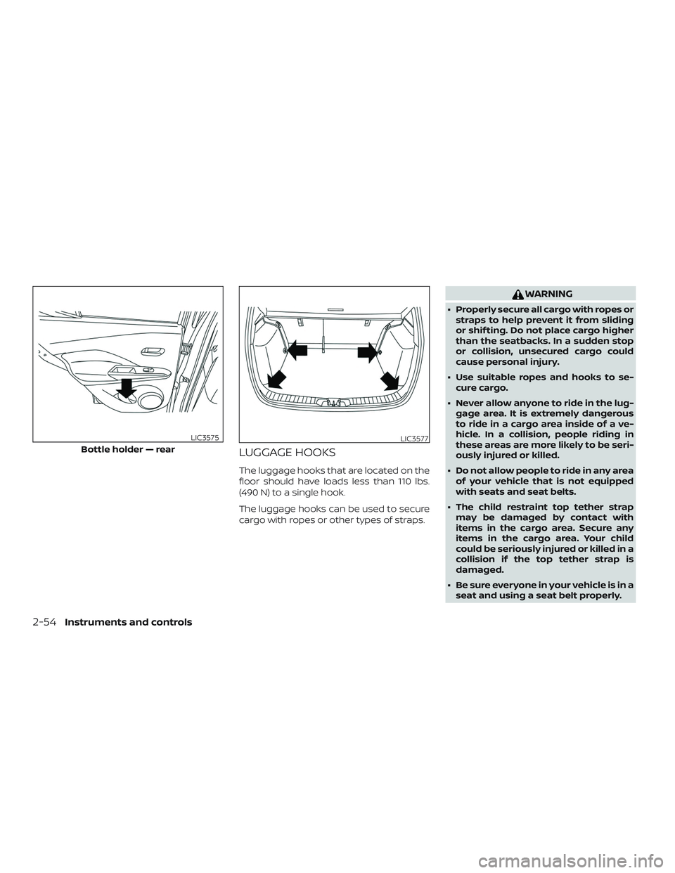 NISSAN KICKS 2019  Owner´s Manual LUGGAGE HOOKS
The luggage hooks that are located on the
floor should have loads less than 110 lbs.
(490 N) to a single hook.
The luggage hooks can be used to secure
cargo with ropes or other types of 