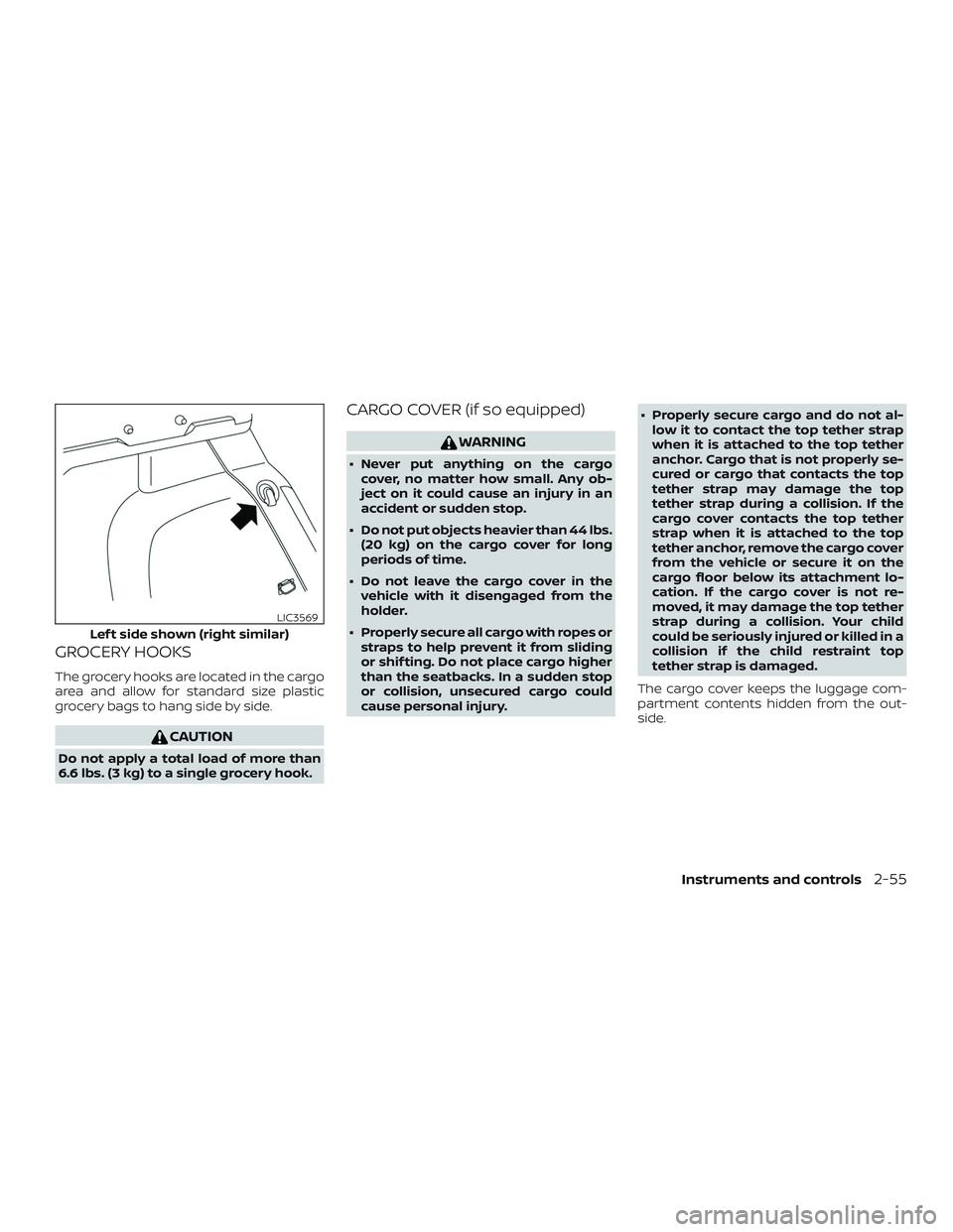 NISSAN KICKS 2019  Owner´s Manual GROCERY HOOKS
The grocery hooks are located in the cargo
area and allow for standard size plastic
grocery bags to hang side by side.
CAUTION
Do not apply a total load of more than
6.6 lbs. (3 kg) to a