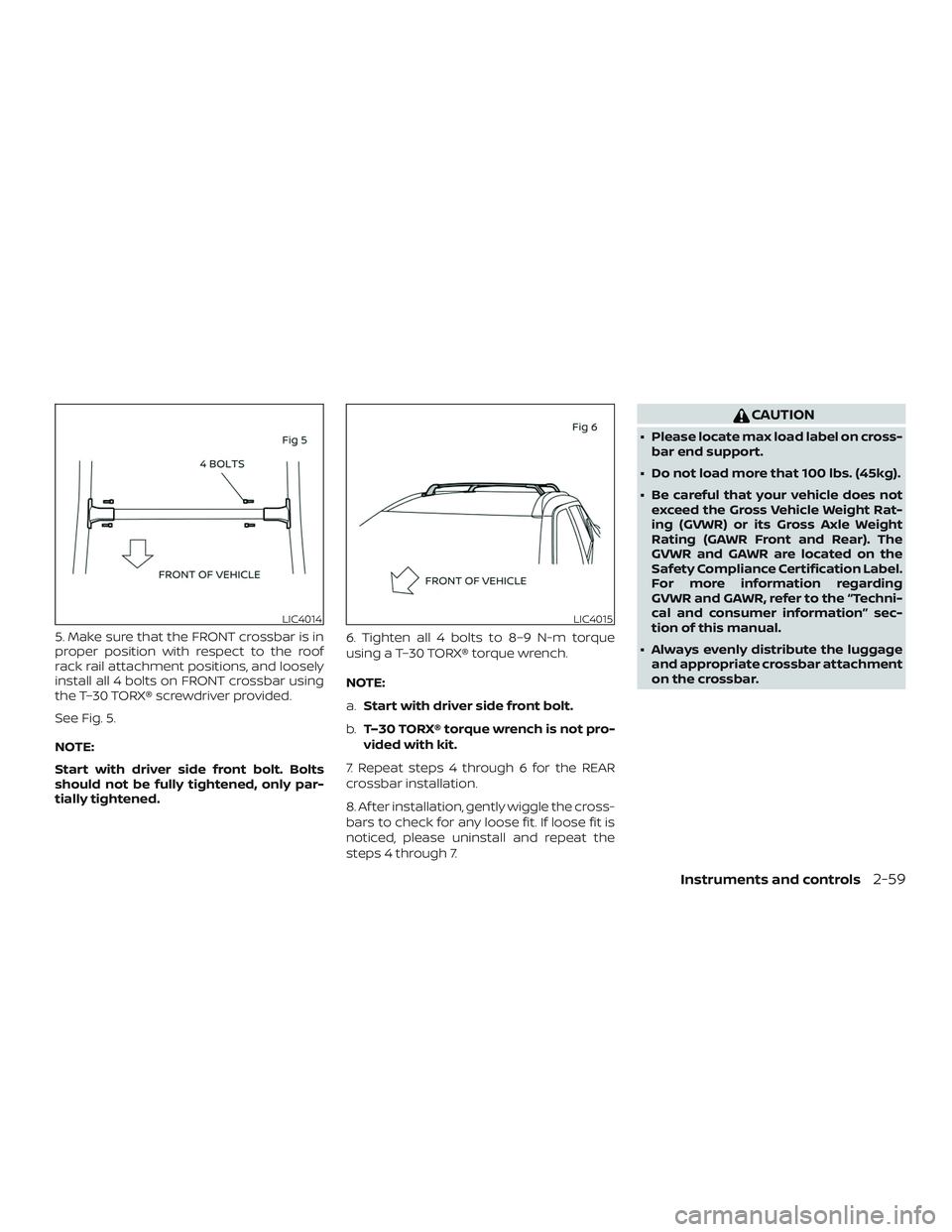 NISSAN KICKS 2019  Owner´s Manual 5. Make sure that the FRONT crossbar is in
proper position with respect to the roof
rack rail attachment positions, and loosely
install all 4 bolts on FRONT crossbar using
the T–30 TORX® screwdrive