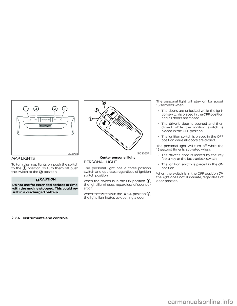 NISSAN KICKS 2019  Owner´s Manual MAP LIGHTS
To turn the map lights on, push the switch
to the
1position. To turn them off, push
the switch to the
2position.
CAUTION
Do not use for extended periods of time
with the engine stopped. T