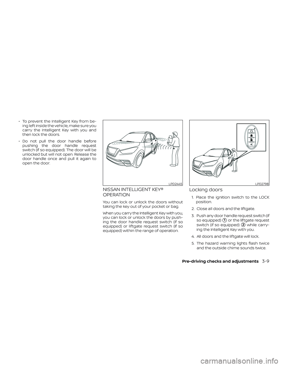 NISSAN KICKS 2019  Owner´s Manual ∙ To prevent the Intelligent Key from be-ing lef t inside the vehicle, make sure you
carry the Intelligent Key with you and
then lock the doors.
∙ Do not pull the door handle before pushing the do