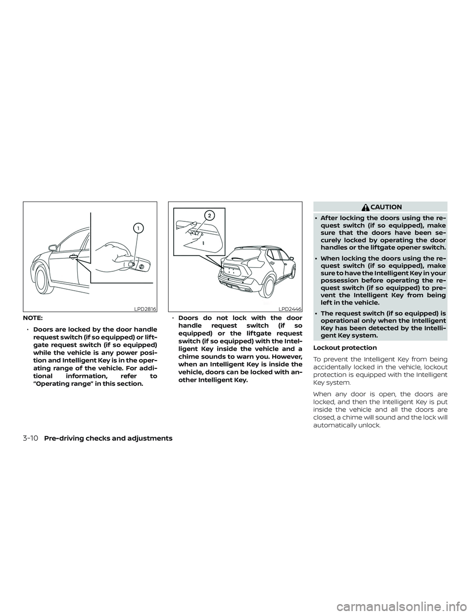 NISSAN KICKS 2019  Owner´s Manual NOTE:∙ Doors are locked by the door handle
request switch (if so equipped) or lif t-
gate request switch (if so equipped)
while the vehicle is any power posi-
tion and Intelligent Key is in the oper