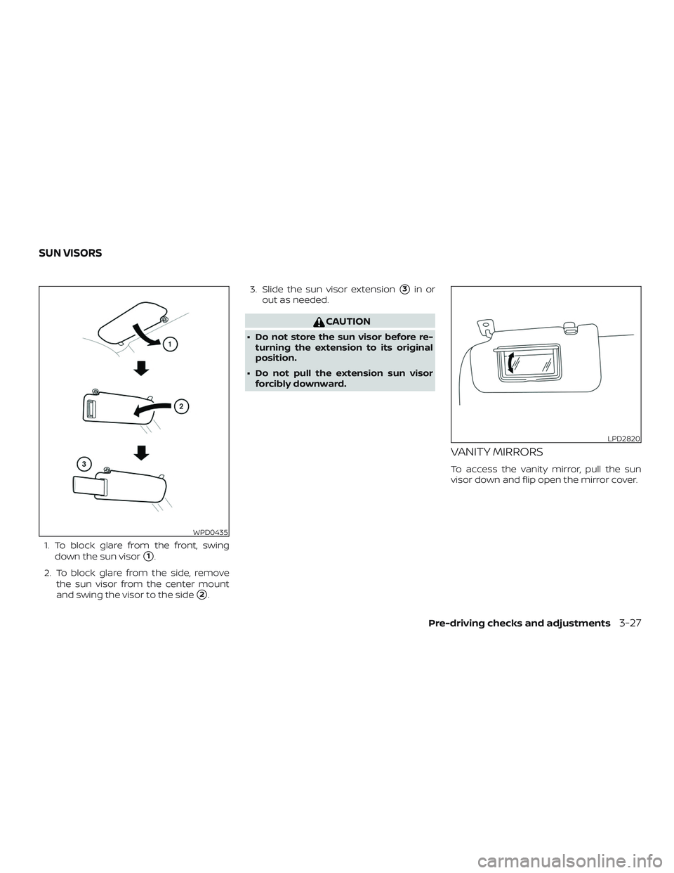 NISSAN KICKS 2019  Owner´s Manual 1. To block glare from the front, swingdown the sun visor
1.
2. To block glare from the side, remove the sun visor from the center mount
and swing the visor to the side
2. 3. Slide the sun visor ext