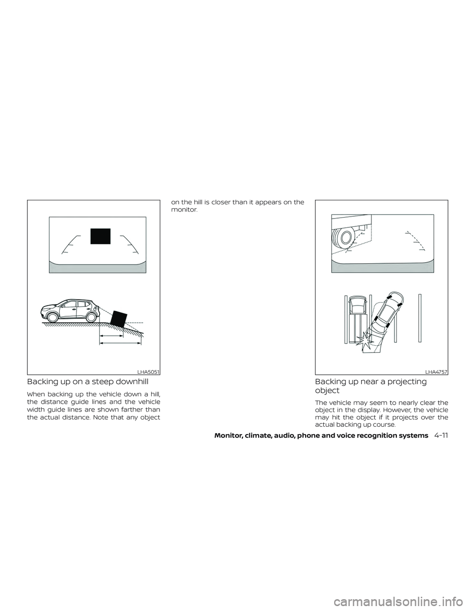 NISSAN KICKS 2019  Owner´s Manual Backing up on a steep downhill
When backing up the vehicle down a hill,
the distance guide lines and the vehicle
width guide lines are shown farther than
the actual distance. Note that any objecton th