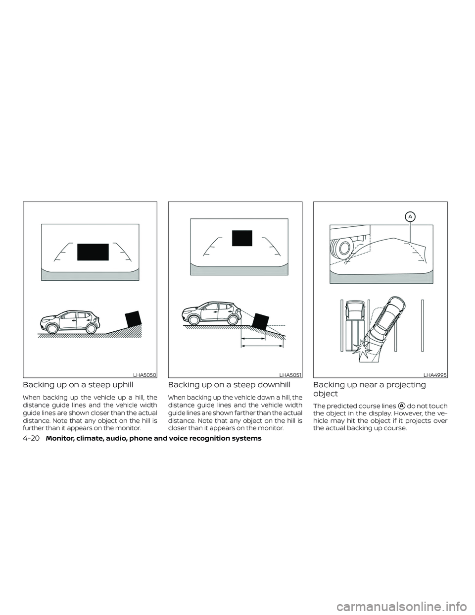 NISSAN KICKS 2019  Owner´s Manual Backing up on a steep uphill
When backing up the vehicle up a hill, the
distance guide lines and the vehicle width
guide lines are shown closer than the actual
distance. Note that any object on the hi
