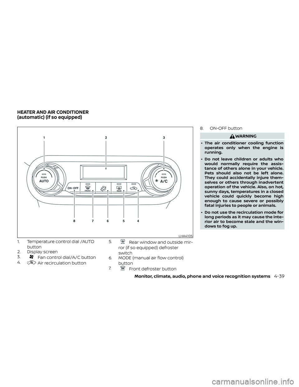 NISSAN KICKS 2019 Owner´s Manual 1. Temperature control dial /AUTObutton
2. Display screen
3.
Fan control dial/A/C button
4.
Air recirculation button 5.
Rear window and outside mir-
ror (if so equipped) defroster
switch
6. MODE (manu NISSAN KICKS 2019 Owner´s Manual 1. Temperature control dial /AUTObutton
2. Display screen
3.
Fan control dial/A/C button
4.
Air recirculation button 5.
Rear window and outside mir-
ror (if so equipped) defroster
switch
6. MODE (manu