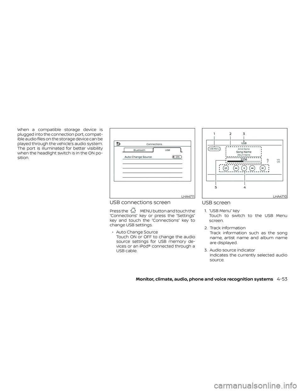 NISSAN KICKS 2019  Owner´s Manual When a compatible storage device is
plugged into the connection port, compat-
ible audio files on the storage device can be
played through the vehicle’s audio system.
The port is illuminated for bet