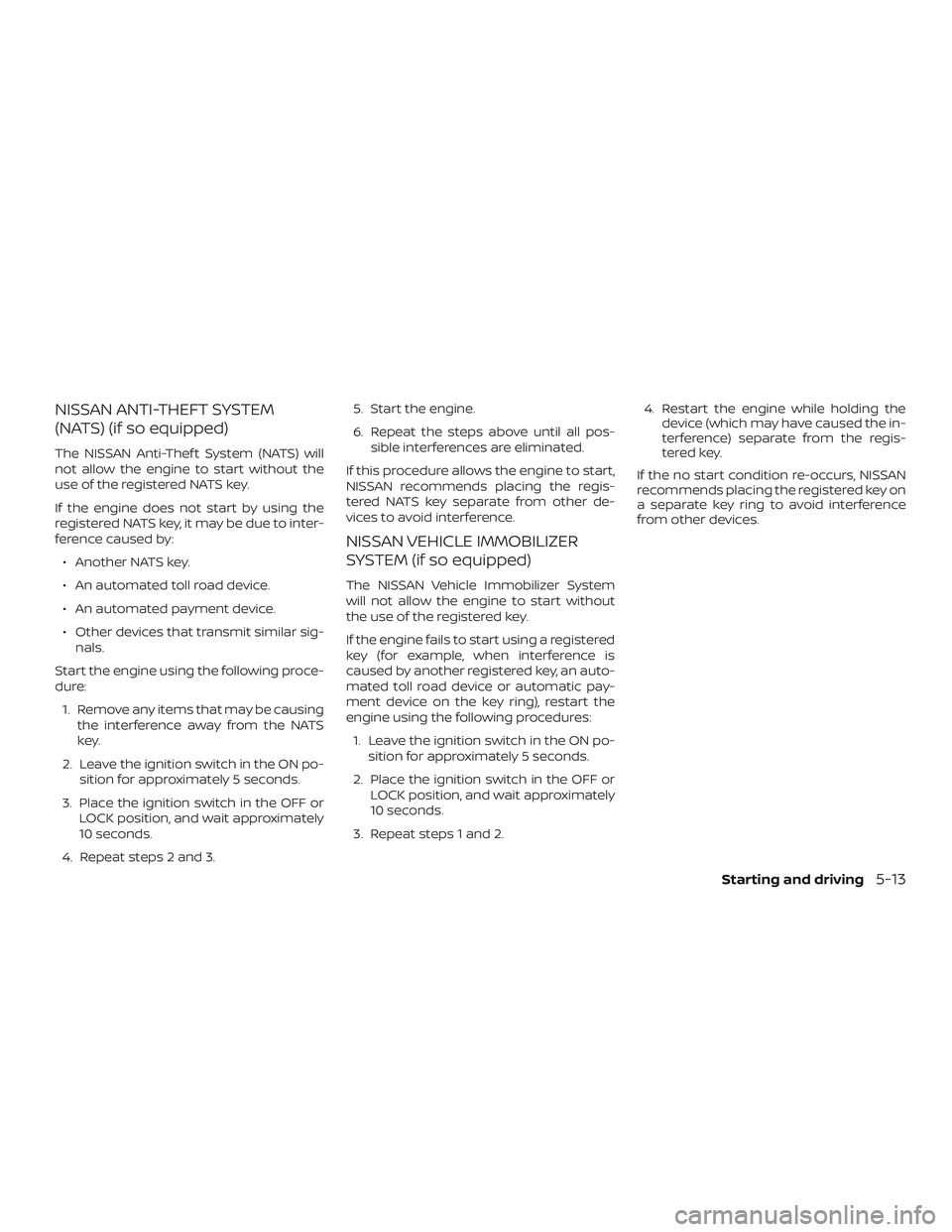 NISSAN KICKS 2019 Owner´s Manual NISSAN ANTI-THEFT SYSTEM
(NATS) (if so equipped)
The NISSAN Anti-Thef t System (NATS) will
not allow the engine to start without the
use of the registered NATS key.
If the engine does not start by usi NISSAN KICKS 2019 Owner´s Manual NISSAN ANTI-THEFT SYSTEM
(NATS) (if so equipped)
The NISSAN Anti-Thef t System (NATS) will
not allow the engine to start without the
use of the registered NATS key.
If the engine does not start by usi