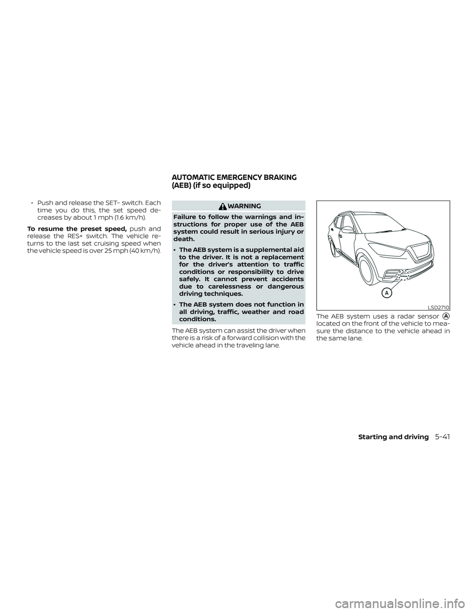 NISSAN KICKS 2019  Owner´s Manual ∙ Push and release the SET– switch. Eachtime you do this, the set speed de-
creases by about 1 mph (1.6 km/h).
To resume the preset speed, push and
release the RES+ switch. The vehicle re-
turns t