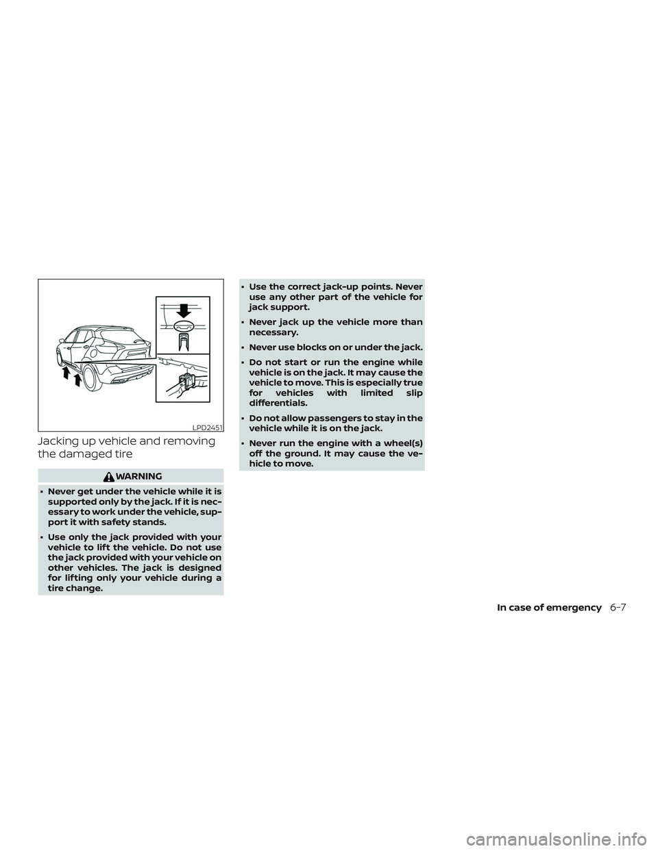 NISSAN KICKS 2019  Owner´s Manual Jacking up vehicle and removing
the damaged tire
WARNING
∙ Never get under the vehicle while it issupported only by the jack. If it is nec-
essary to work under the vehicle, sup-
port it with safety