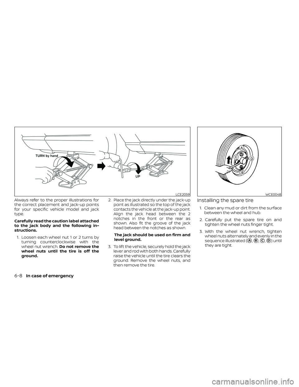NISSAN KICKS 2019  Owner´s Manual Always refer to the proper illustrations for
the correct placement and jack-up points
for your specific vehicle model and jack
type.
Carefully read the caution label attached
to the jack body and the 