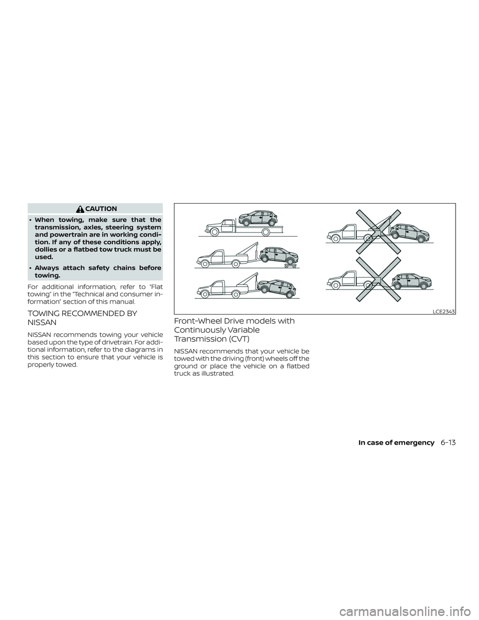 NISSAN KICKS 2019  Owner´s Manual CAUTION
∙ When towing, make sure that thetransmission, axles, steering system
and powertrain are in working condi-
tion. If any of these conditions apply,
dollies or a flatbed tow truck must be
used