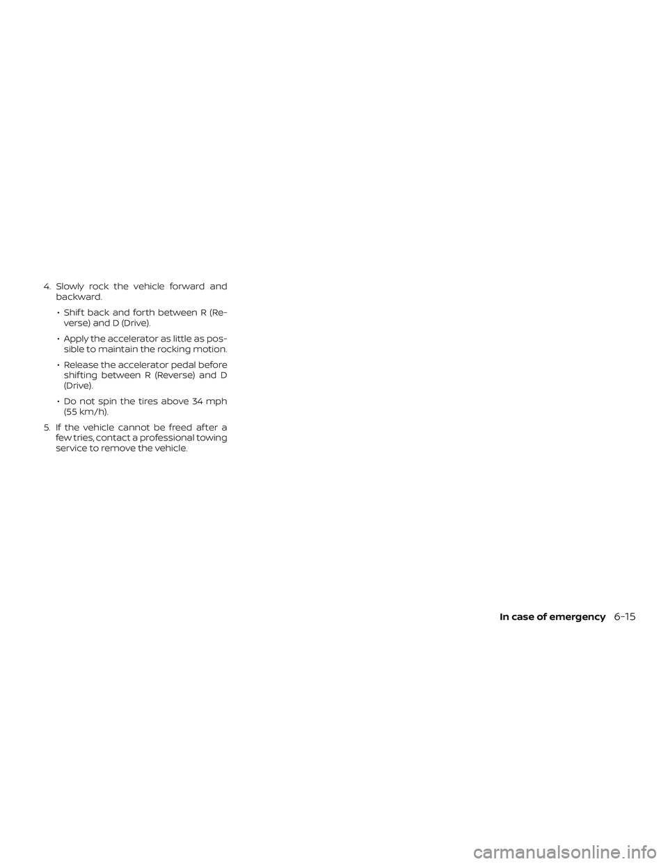 NISSAN KICKS 2019  Owner´s Manual 4. Slowly rock the vehicle forward andbackward.
∙ Shif t back and forth between R (Re- verse) and D (Drive).
∙ Apply the accelerator as little as pos- sible to maintain the rocking motion.
∙ Rel