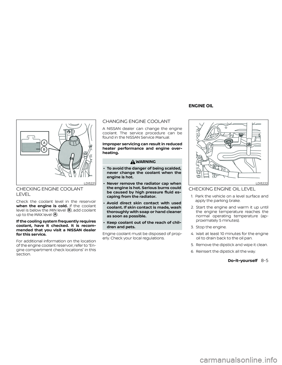 NISSAN KICKS 2019  Owner´s Manual CHECKING ENGINE COOLANT
LEVEL
Check the coolant level in the reservoir
when the engine is cold.If the coolant
level is below the MIN level
B, add coolant
up to the MAX level
A.
If the cooling system