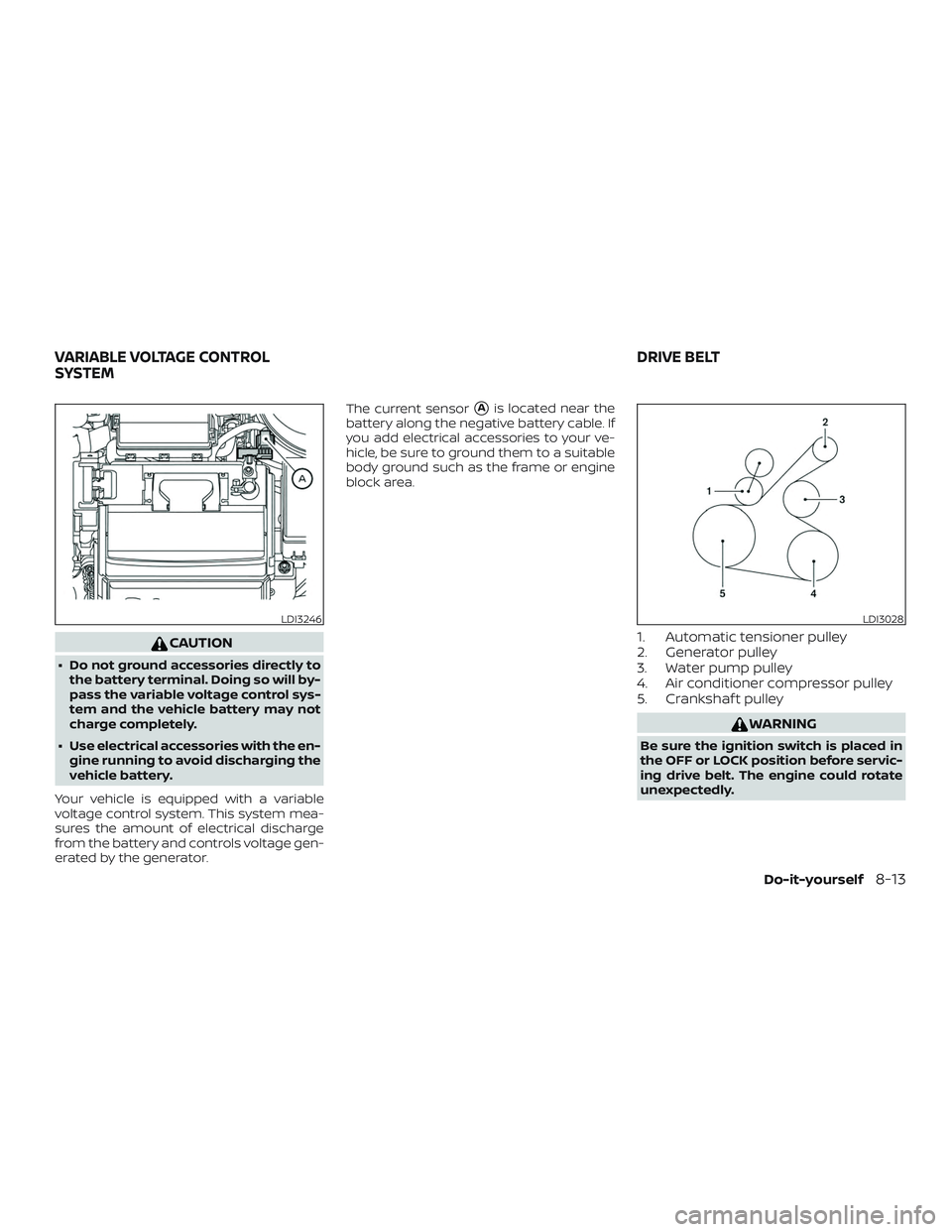 NISSAN KICKS 2019  Owner´s Manual CAUTION
∙ Do not ground accessories directly tothe battery terminal. Doing so will by-
pass the variable voltage control sys-
tem and the vehicle battery may not
charge completely.
∙ Use electrica