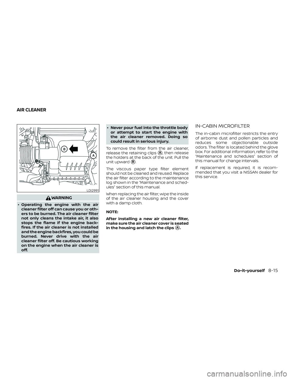 NISSAN KICKS 2019  Owner´s Manual WARNING
∙ Operating the engine with the aircleaner filter off can cause you or oth-
ers to be burned. The air cleaner filter
not only cleans the intake air, it also
stops the flame if the engine bac