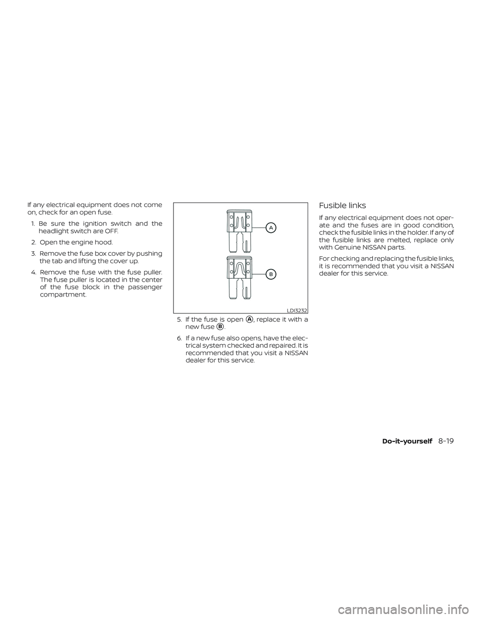 NISSAN KICKS 2019 Owner´s Manual If any electrical equipment does not come
on, check for an open fuse.1. Be sure the ignition switch and the headlight switch are OFF.
2. Open the engine hood.
3. Remove the fuse box cover by pushing t NISSAN KICKS 2019 Owner´s Manual If any electrical equipment does not come
on, check for an open fuse.1. Be sure the ignition switch and the headlight switch are OFF.
2. Open the engine hood.
3. Remove the fuse box cover by pushing t