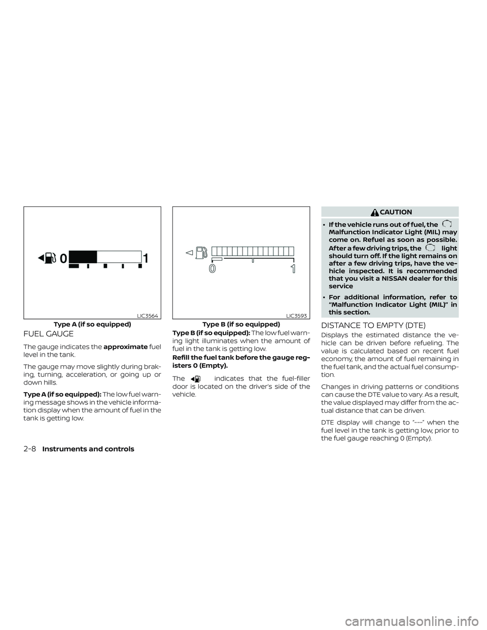 NISSAN KICKS 2019  Owner´s Manual FUEL GAUGE
The gauge indicates theapproximatefuel
level in the tank.
The gauge may move slightly during brak-
ing, turning, acceleration, or going up or
down hills.
Type A (if so equipped): The low fu
