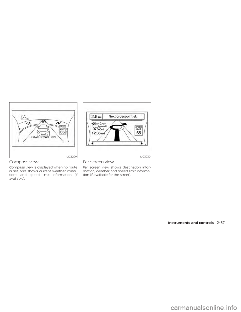 NISSAN MAXIMA 2021  Owner´s Manual Compass view
Compass view is displayed when no route
is set, and shows current weather condi-
tions and speed limit information (if
available).
Far screen view
Far screen view shows destination infor-