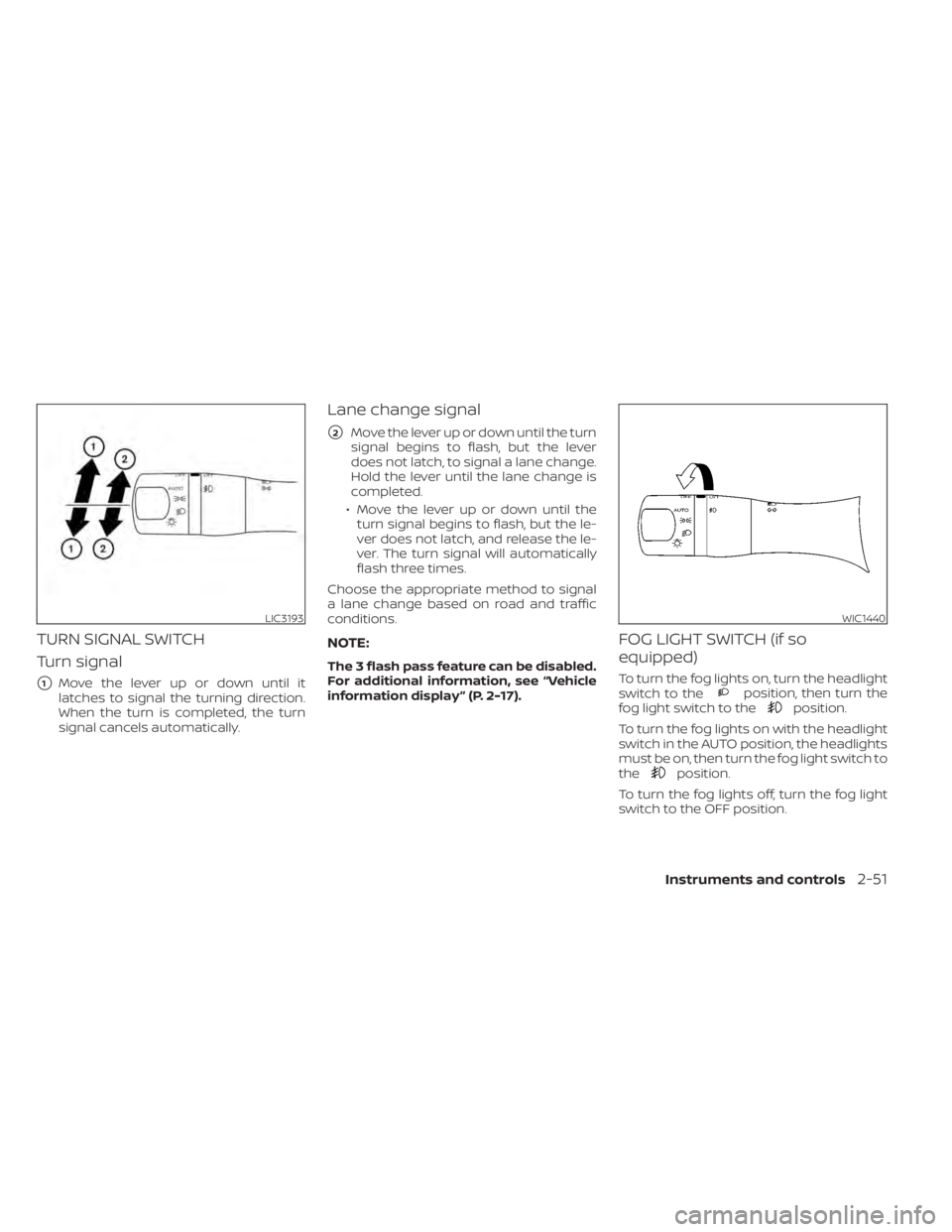 NISSAN MAXIMA 2021  Owner´s Manual TURN SIGNAL SWITCH
Turn signal
1Move the lever up or down until it
latches to signal the turning direction.
When the turn is completed, the turn
signal cancels automatically.
Lane change signal
2Mov