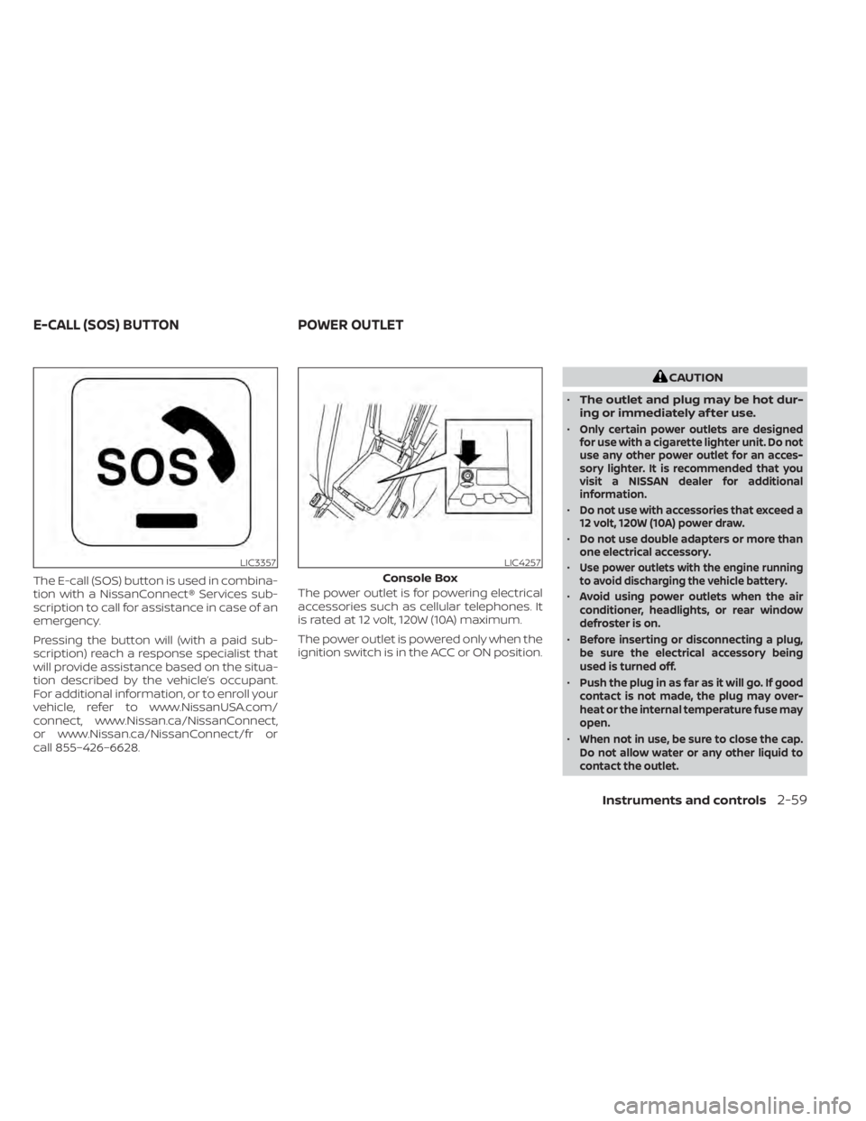 NISSAN MAXIMA 2021  Owner´s Manual The E-call (SOS) button is used in combina-
tion with a NissanConnect® Services sub-
scription to call for assistance in case of an
emergency.
Pressing the button will (with a paid sub-
scription) re