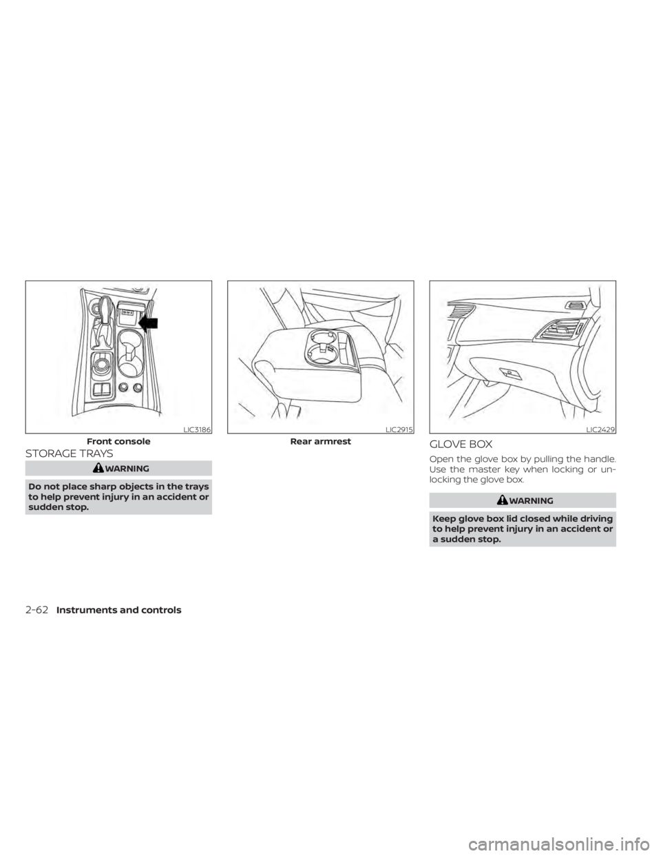 NISSAN MAXIMA 2021 Owner´s Manual STORAGE TRAYS
WARNING
Do not place sharp objects in the trays
to help prevent injury in an accident or
sudden stop.
GLOVE BOX
Open the glove box by pulling the handle.
Use the master key when locking NISSAN MAXIMA 2021 Owner´s Manual STORAGE TRAYS
WARNING
Do not place sharp objects in the trays
to help prevent injury in an accident or
sudden stop.
GLOVE BOX
Open the glove box by pulling the handle.
Use the master key when locking