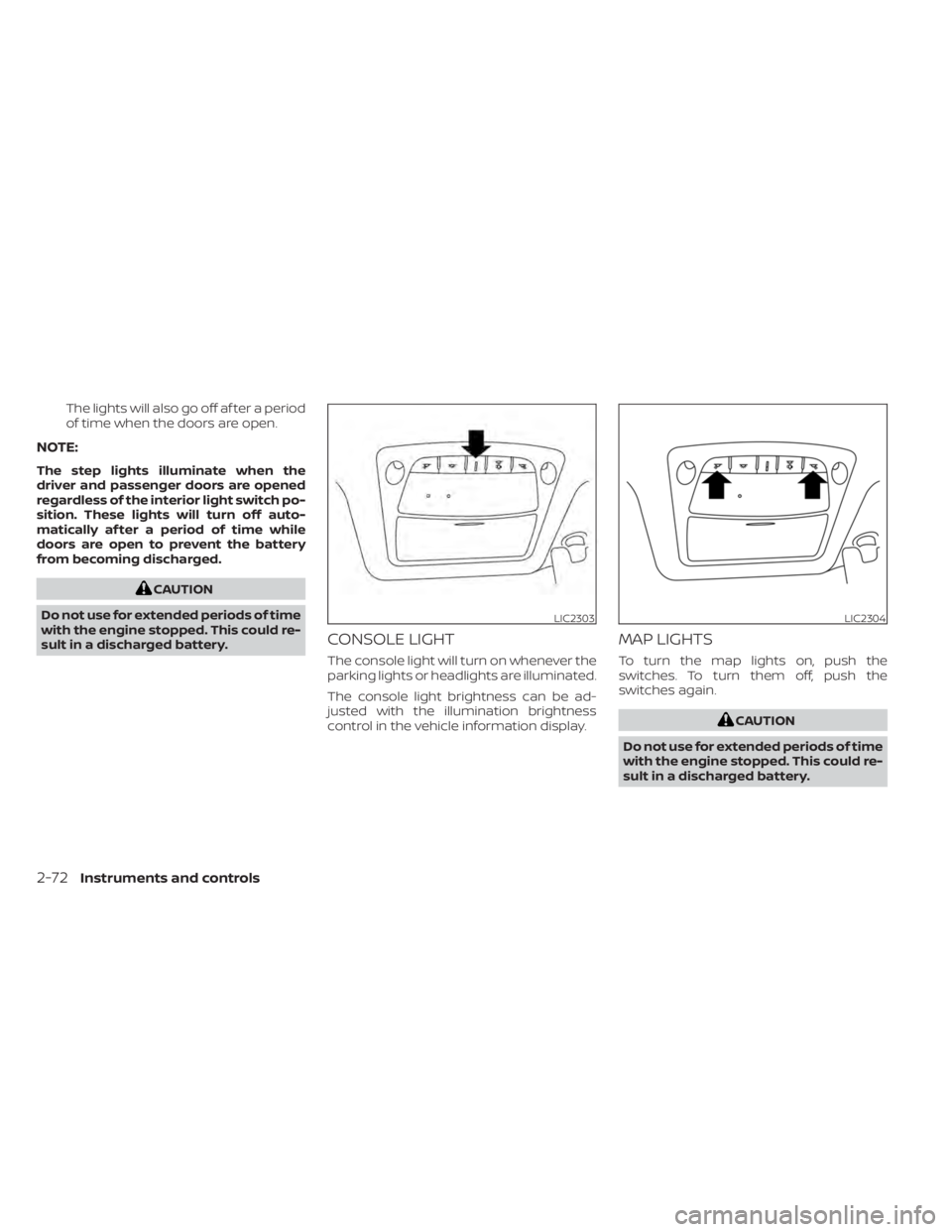 NISSAN MAXIMA 2021  Owner´s Manual The lights will also go off af ter a period
of time when the doors are open.
NOTE:
The step lights illuminate when the
driver and passenger doors are opened
regardless of the interior light switch po-