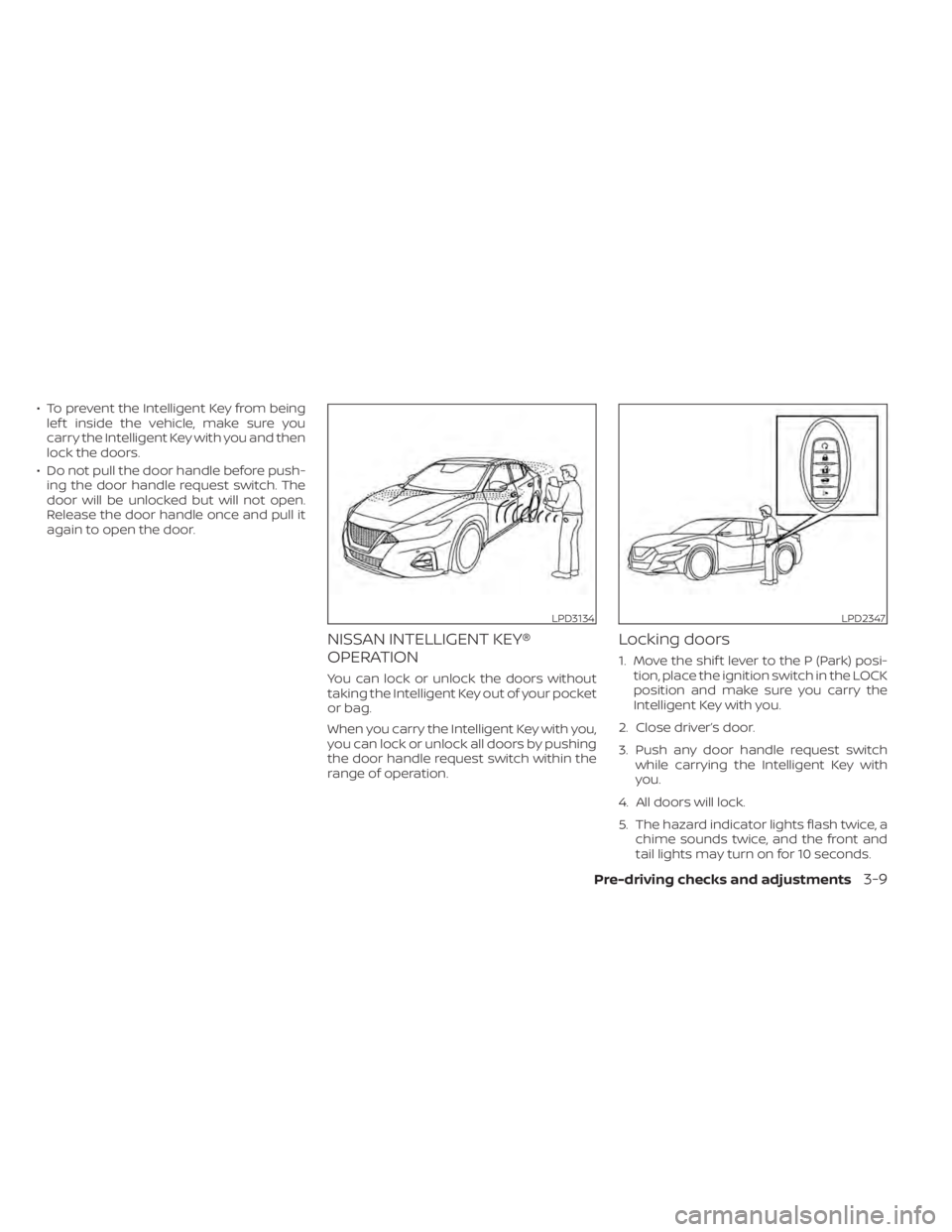 NISSAN MAXIMA 2021 Owner´s Manual • To prevent the Intelligent Key from beinglef t inside the vehicle, make sure you
carry the Intelligent Key with you and then
lock the doors.
• Do not pull the door handle before push- ing the do NISSAN MAXIMA 2021 Owner´s Manual • To prevent the Intelligent Key from beinglef t inside the vehicle, make sure you
carry the Intelligent Key with you and then
lock the doors.
• Do not pull the door handle before push- ing the do