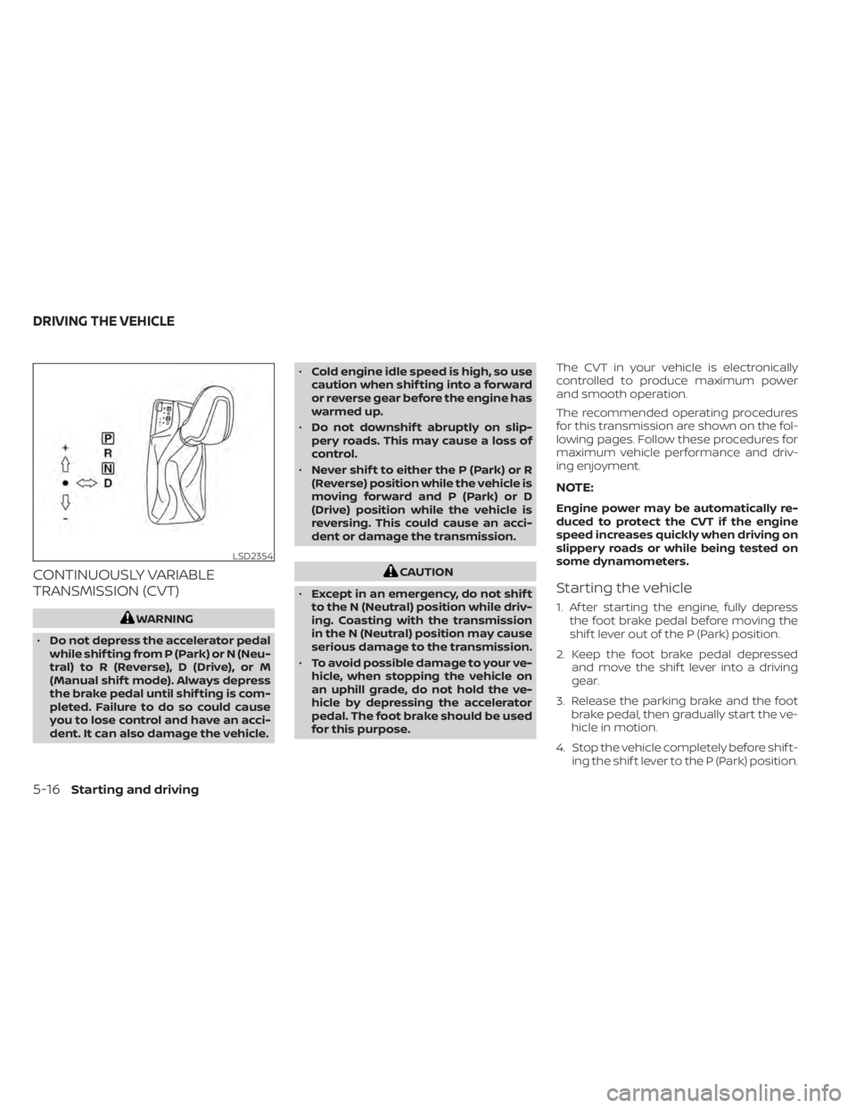 NISSAN MAXIMA 2021 Owner´s Manual CONTINUOUSLY VARIABLE
TRANSMISSION (CVT)
WARNING
• Do not depress the accelerator pedal
while shif ting from P (Park) or N (Neu-
tral) to R (Reverse), D (Drive), or M
(Manual shif t mode). Always de NISSAN MAXIMA 2021 Owner´s Manual CONTINUOUSLY VARIABLE
TRANSMISSION (CVT)
WARNING
• Do not depress the accelerator pedal
while shif ting from P (Park) or N (Neu-
tral) to R (Reverse), D (Drive), or M
(Manual shif t mode). Always de