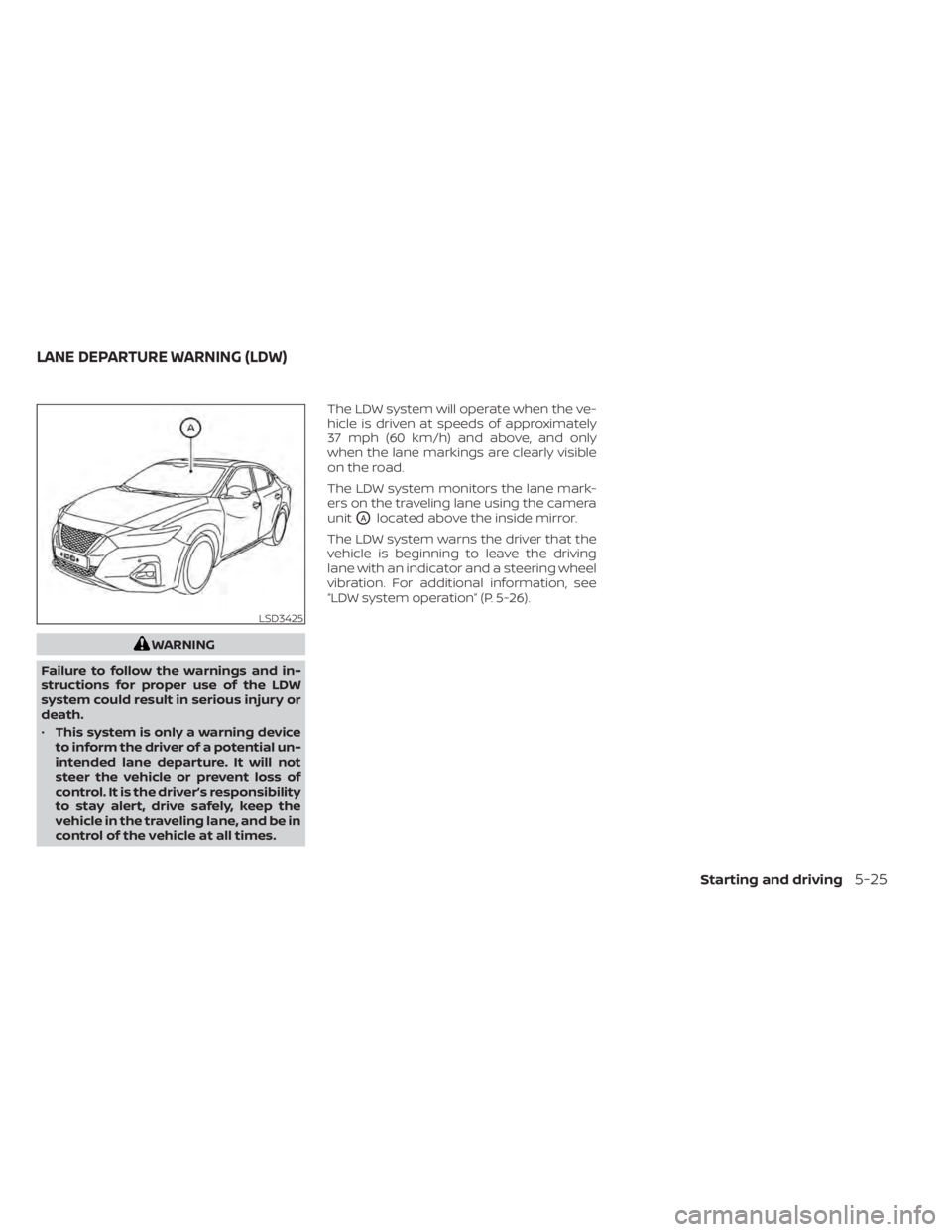 NISSAN MAXIMA 2021  Owner´s Manual WARNING
Failure to follow the warnings and in-
structions for proper use of the LDW
system could result in serious injury or
death.
• This system is only a warning device
to inform the driver of a p