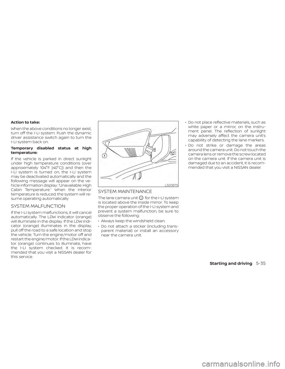 NISSAN MAXIMA 2021  Owner´s Manual Action to take:
When the above conditions no longer exist,
turn off the I-LI system. Push the dynamic
driver assistance switch again to turn the
I-LI system back on.
Temporary disabled status at high

