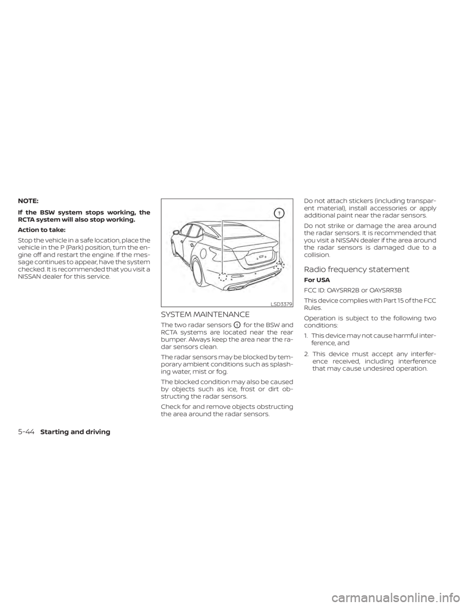 NISSAN MAXIMA 2021 Owner´s Manual NOTE:
If the BSW system stops working, the
RCTA system will also stop working.
Action to take:
Stop the vehicle in a safe location, place the
vehicle in the P (Park) position, turn the en-
gine off an NISSAN MAXIMA 2021 Owner´s Manual NOTE:
If the BSW system stops working, the
RCTA system will also stop working.
Action to take:
Stop the vehicle in a safe location, place the
vehicle in the P (Park) position, turn the en-
gine off an