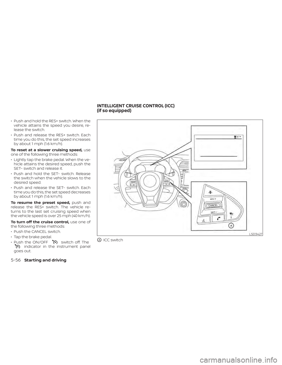 NISSAN MAXIMA 2021 Owner´s Manual • Push and hold the RES+ switch. When thevehicle attains the speed you desire, re-
lease the switch.
• Push and release the RES+ switch. Each time you do this, the set speed increases
by about 1 m NISSAN MAXIMA 2021 Owner´s Manual • Push and hold the RES+ switch. When thevehicle attains the speed you desire, re-
lease the switch.
• Push and release the RES+ switch. Each time you do this, the set speed increases
by about 1 m