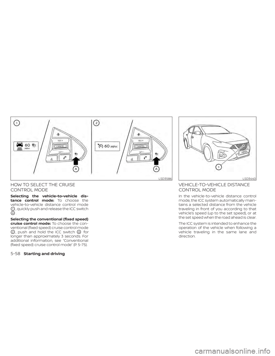 NISSAN MAXIMA 2021 Owner´s Manual HOW TO SELECT THE CRUISE
CONTROL MODE
Selecting the vehicle-to-vehicle dis-
tance control mode:To choose the
vehicle-to-vehicle distance control mode
O1, quickly push and release the ICC switch
OA.
Se NISSAN MAXIMA 2021 Owner´s Manual HOW TO SELECT THE CRUISE
CONTROL MODE
Selecting the vehicle-to-vehicle dis-
tance control mode:To choose the
vehicle-to-vehicle distance control mode
O1, quickly push and release the ICC switch
OA.
Se