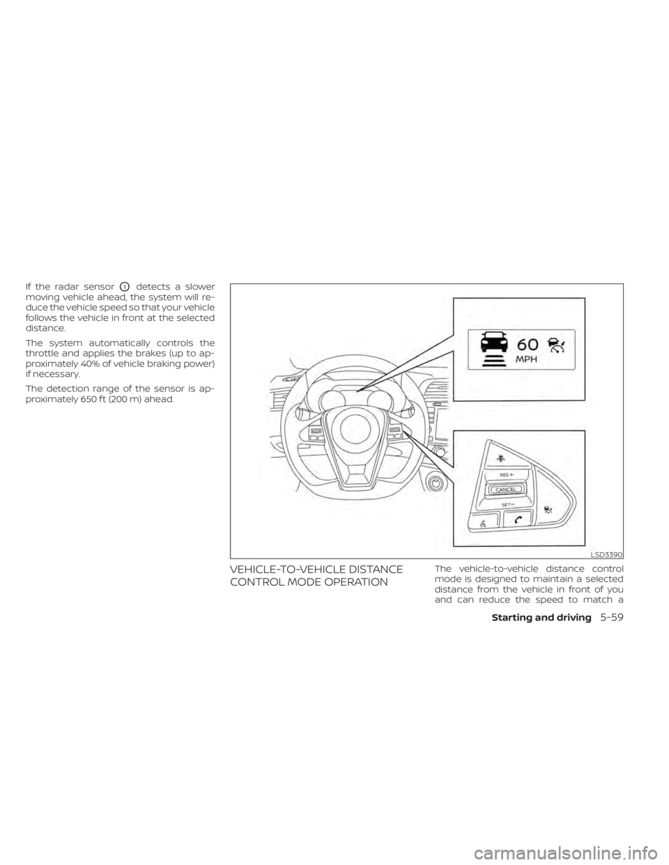 NISSAN MAXIMA 2021 Owner´s Manual If the radar sensorO1detects a slower
moving vehicle ahead, the system will re-
duce the vehicle speed so that your vehicle
follows the vehicle in front at the selected
distance.
The system automatica NISSAN MAXIMA 2021 Owner´s Manual If the radar sensorO1detects a slower
moving vehicle ahead, the system will re-
duce the vehicle speed so that your vehicle
follows the vehicle in front at the selected
distance.
The system automatica