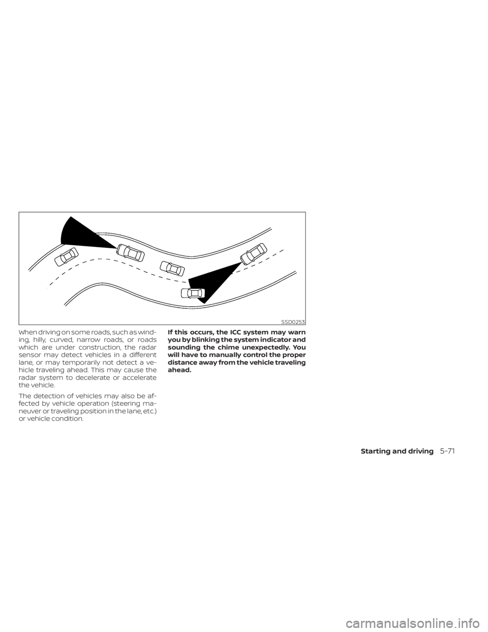 NISSAN MAXIMA 2021 Owner´s Manual When driving on some roads, such as wind-
ing, hilly, curved, narrow roads, or roads
which are under construction, the radar
sensor may detect vehicles in a different
lane, or may temporarily not dete NISSAN MAXIMA 2021 Owner´s Manual When driving on some roads, such as wind-
ing, hilly, curved, narrow roads, or roads
which are under construction, the radar
sensor may detect vehicles in a different
lane, or may temporarily not dete