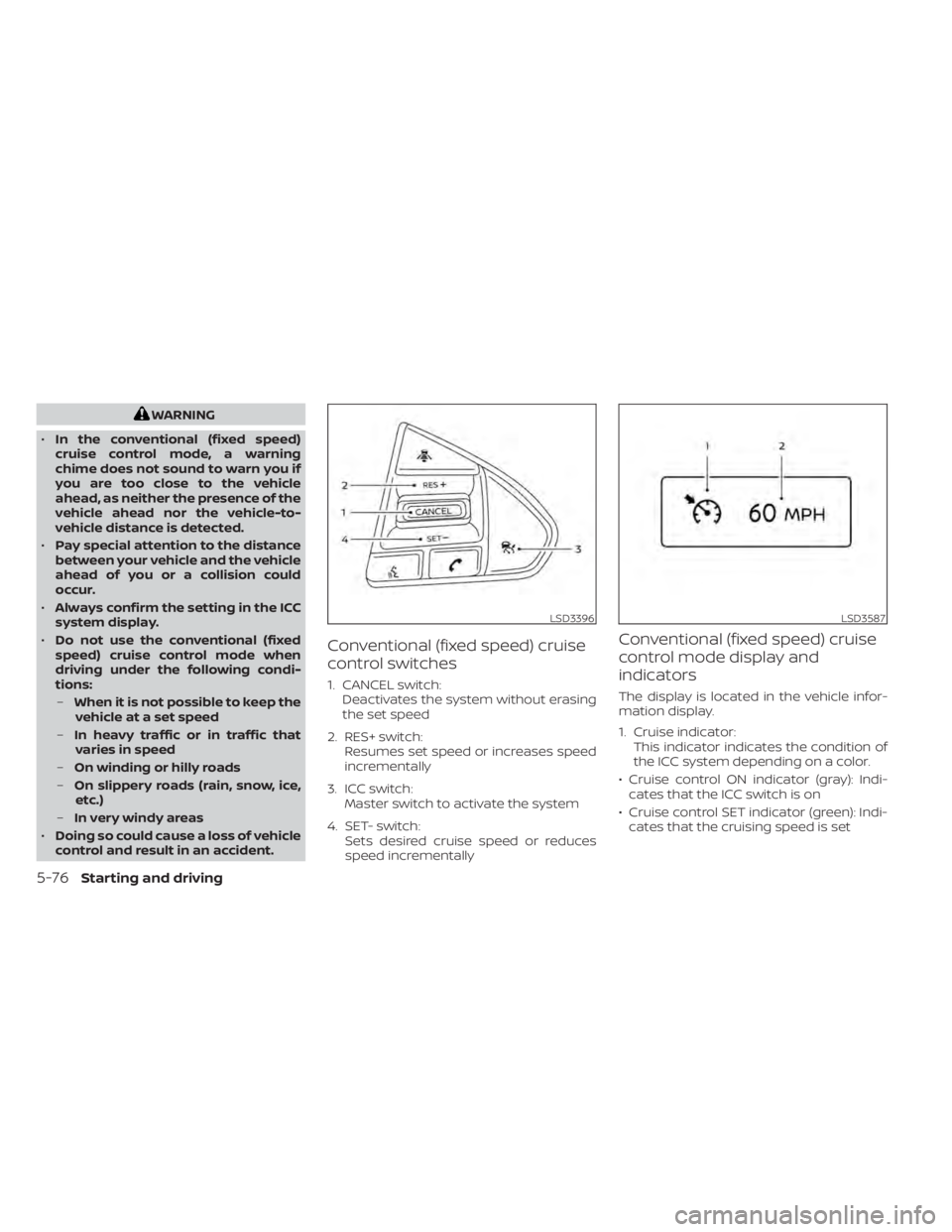 NISSAN MAXIMA 2021 Owner´s Manual WARNING
• In the conventional (fixed speed)
cruise control mode, a warning
chime does not sound to warn you if
you are too close to the vehicle
ahead, as neither the presence of the
vehicle ahead no NISSAN MAXIMA 2021 Owner´s Manual WARNING
• In the conventional (fixed speed)
cruise control mode, a warning
chime does not sound to warn you if
you are too close to the vehicle
ahead, as neither the presence of the
vehicle ahead no