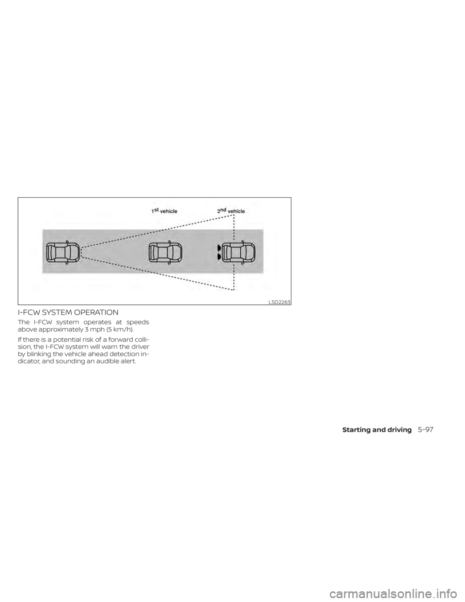 NISSAN MAXIMA 2021 Owner´s Manual I-FCW SYSTEM OPERATION
The I-FCW system operates at speeds
above approximately 3 mph (5 km/h).
If there is a potential risk of a forward colli-
sion, the I-FCW system will warn the driver
by blinking NISSAN MAXIMA 2021 Owner´s Manual I-FCW SYSTEM OPERATION
The I-FCW system operates at speeds
above approximately 3 mph (5 km/h).
If there is a potential risk of a forward colli-
sion, the I-FCW system will warn the driver
by blinking