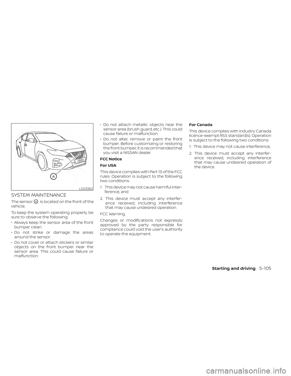 NISSAN MAXIMA 2021 Owner´s Manual SYSTEM MAINTENANCE
The sensorOAis located on the front of the
vehicle.
To keep the system operating properly, be
sure to observe the following:
• Always keep the sensor area of the front bumper clea NISSAN MAXIMA 2021 Owner´s Manual SYSTEM MAINTENANCE
The sensorOAis located on the front of the
vehicle.
To keep the system operating properly, be
sure to observe the following:
• Always keep the sensor area of the front bumper clea