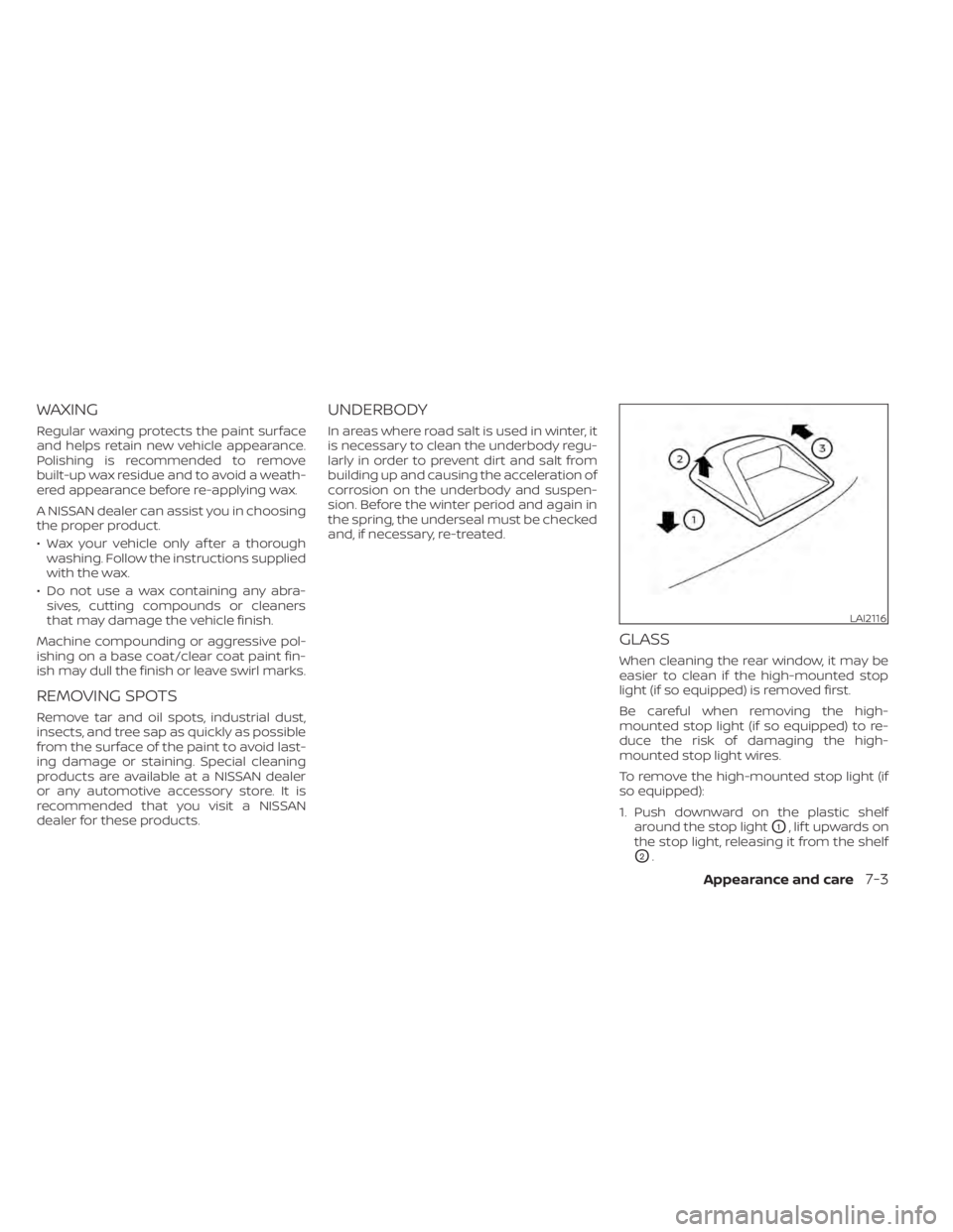NISSAN MAXIMA 2021 Owner´s Manual WAXING
Regular waxing protects the paint surface
and helps retain new vehicle appearance.
Polishing is recommended to remove
built-up wax residue and to avoid a weath-
ered appearance before re-applyi NISSAN MAXIMA 2021 Owner´s Manual WAXING
Regular waxing protects the paint surface
and helps retain new vehicle appearance.
Polishing is recommended to remove
built-up wax residue and to avoid a weath-
ered appearance before re-applyi