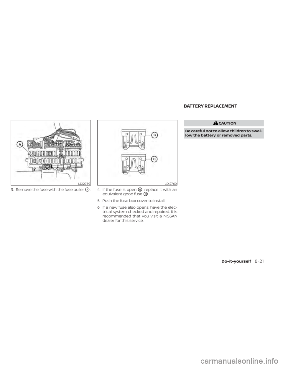 NISSAN MAXIMA 2021 Owner´s Manual 3. Remove the fuse with the fuse pullerOA. 4. If the fuse is openOB, replace it with an
equivalent good fuse
OC.
5. Push the fuse box cover to install.
6. If a new fuse also opens, have the elec- tric NISSAN MAXIMA 2021 Owner´s Manual 3. Remove the fuse with the fuse pullerOA. 4. If the fuse is openOB, replace it with an
equivalent good fuse
OC.
5. Push the fuse box cover to install.
6. If a new fuse also opens, have the elec- tric