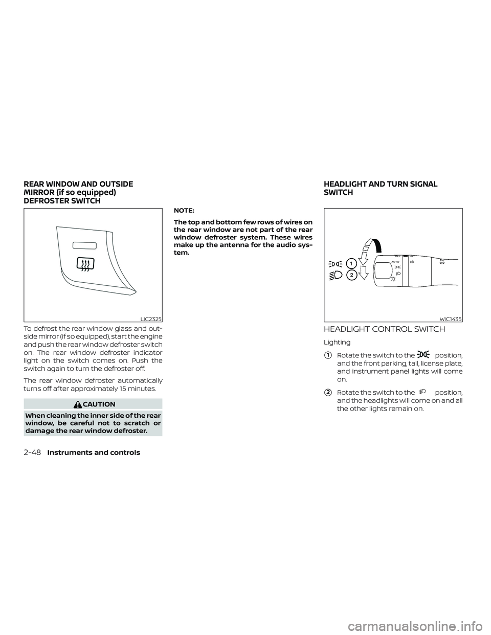 NISSAN MAXIMA 2020  Owner´s Manual To defrost the rear window glass and out-
side mirror (if so equipped), start the engine
and push the rear window defroster switch
on. The rear window defroster indicator
light on the switch comes on.