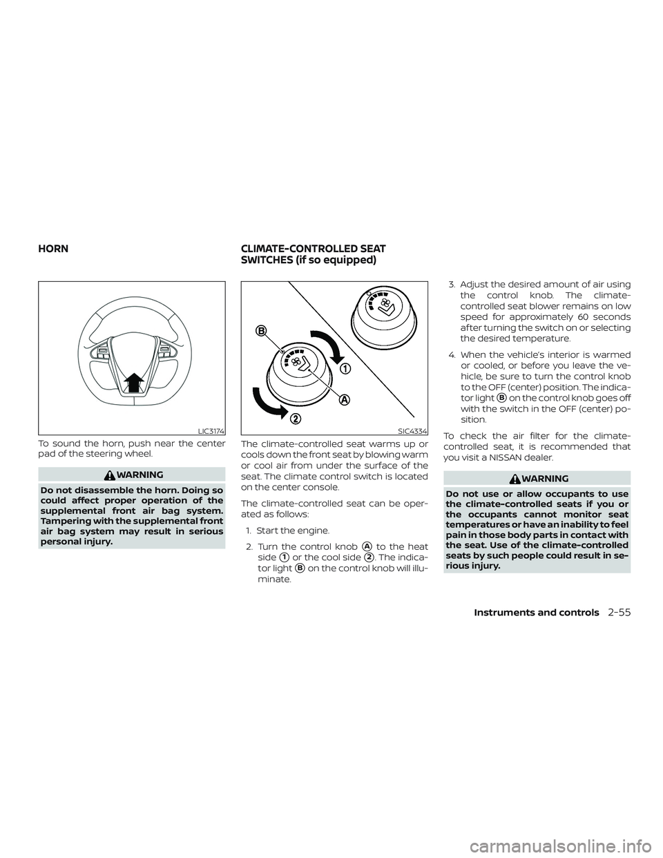 NISSAN MAXIMA 2020  Owner´s Manual To sound the horn, push near the center
pad of the steering wheel.
WARNING
Do not disassemble the horn. Doing so
could affect proper operation of the
supplemental front air bag system.
Tampering with 